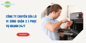 Công ty sửa lò vi sóng quận 2 giá tốt, có mặt nhanh, 24/7