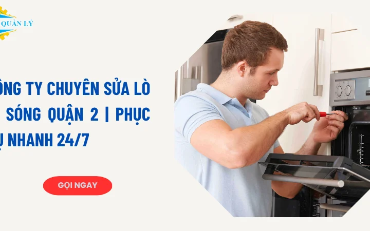 Công ty sửa lò vi sóng quận 2 giá tốt, có mặt nhanh, 24/7