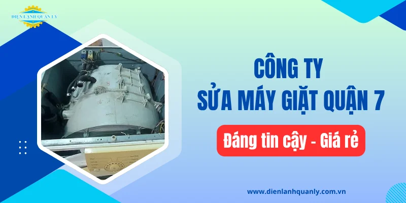 Công ty sửa máy giặt quận 7 đáng tin cậy, giá rẻ