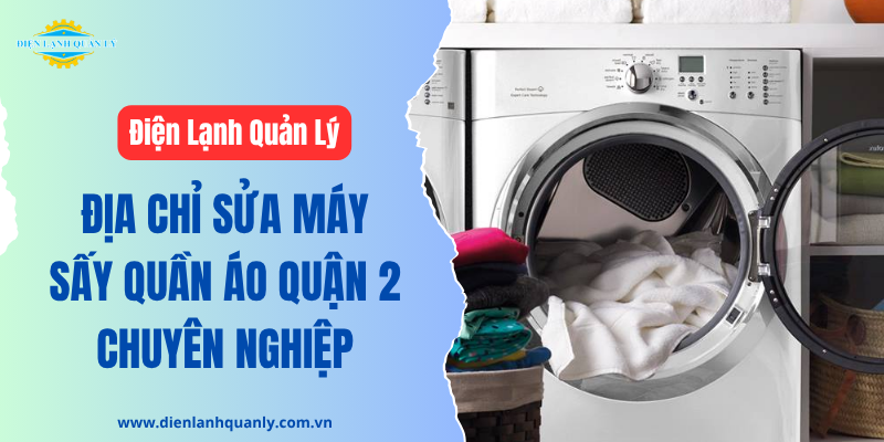 Điện Lạnh Quản Lý - Địa chỉ sửa máy sấy quần áo chất lượng tại quận 2