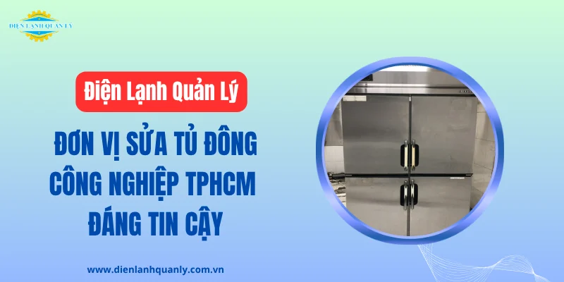 Điện Lạnh Quản Lý - Đơn vị sửa tủ đông công nghiệp TPHCM uy tín
