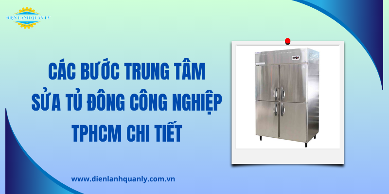 Các bước trung tâm nhận sửa tủ đông công nghiệp tại TPHCM