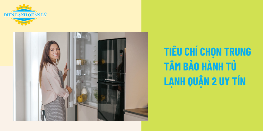 Tiêu chí chọn trung tâm bảo hành tủ lạnh Quận 2 uy tín