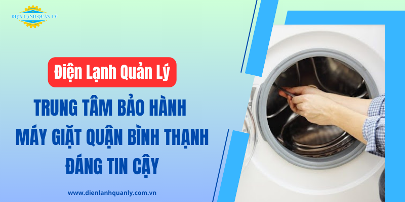 Điện Lạnh Quản Lý - Trung tâm bảo hành máy giặt quận Bình Thạnh