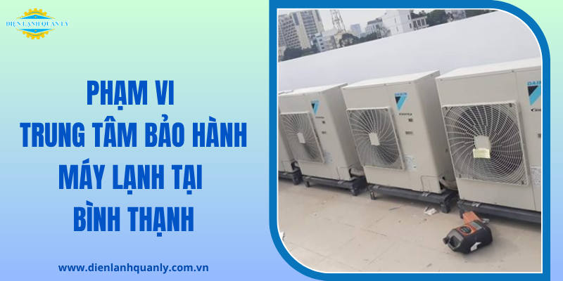 Phạm vi trung tâm bảo hành máy lạnh tại Bình Thạnh