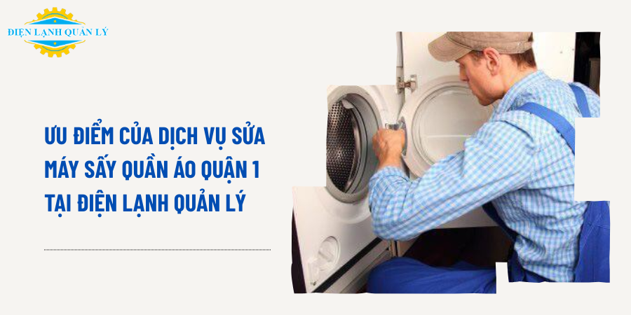 Ưu điểm của dịch vụ sửa máy sấy quần áo Quận 1 tại Điện Lạnh Quản Lý