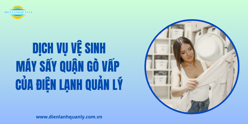 Dịch vụ vệ sinh máy sấy quận Gò Vấp của Điện Lạnh Quản Lý