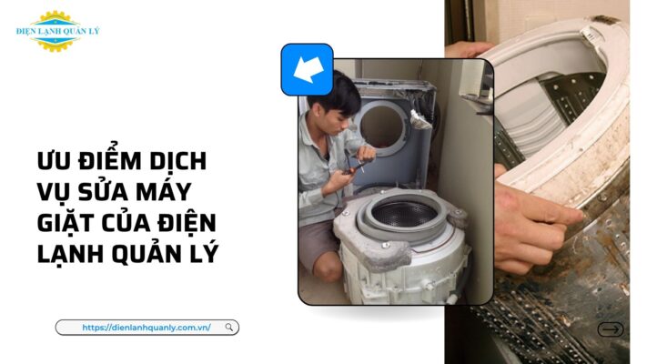 Ưu điểm nổi bật dịch vụ sửa máy giặt của Điện Lạnh Quản Lý