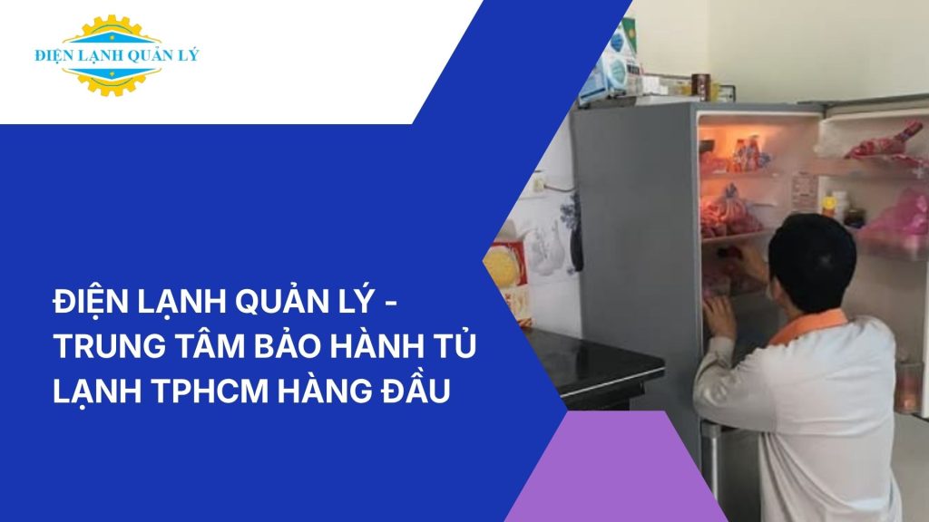 Điện Lạnh Quản Lý - Trung tâm bảo hành tủ lạnh TPHCM hàng đầu