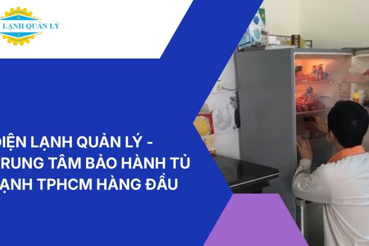 Điện Lạnh Quản Lý - Trung tâm bảo hành tủ lạnh TPHCM hàng đầu
