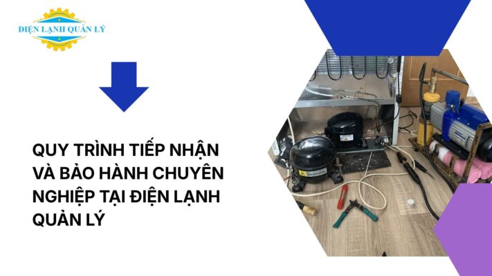 Quy trình tiếp nhận và bảo hành chuyên nghiệp tại Điện Lạnh Quản Lý