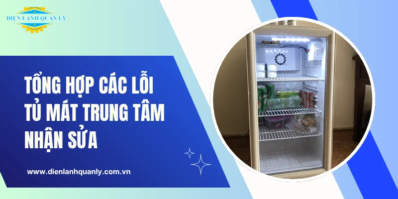 Danh sách các lỗi tủ mát Điện Lạnh Quản Lý nhận sửa chữa