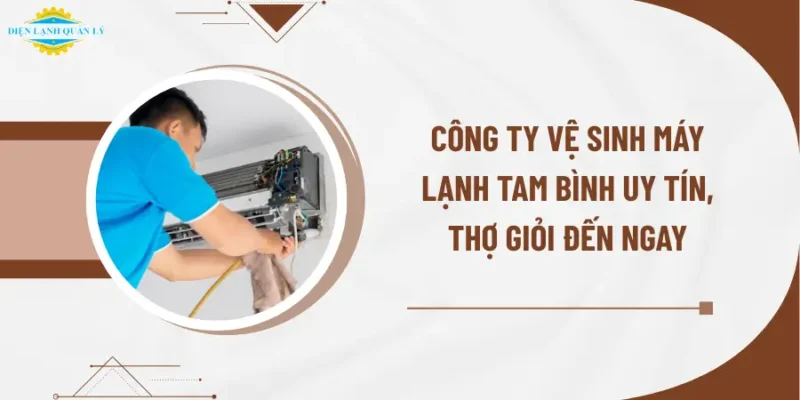 Công ty vệ sinh máy lạnh Tam Bình uy tín, thợ giỏi đến ngay