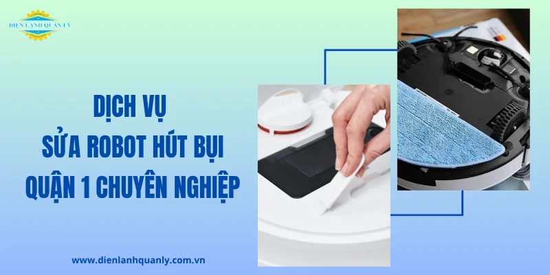 Dịch vụ sửa robot hút bụi tại nhà Quận 1 của Điện Lạnh Quản Lý