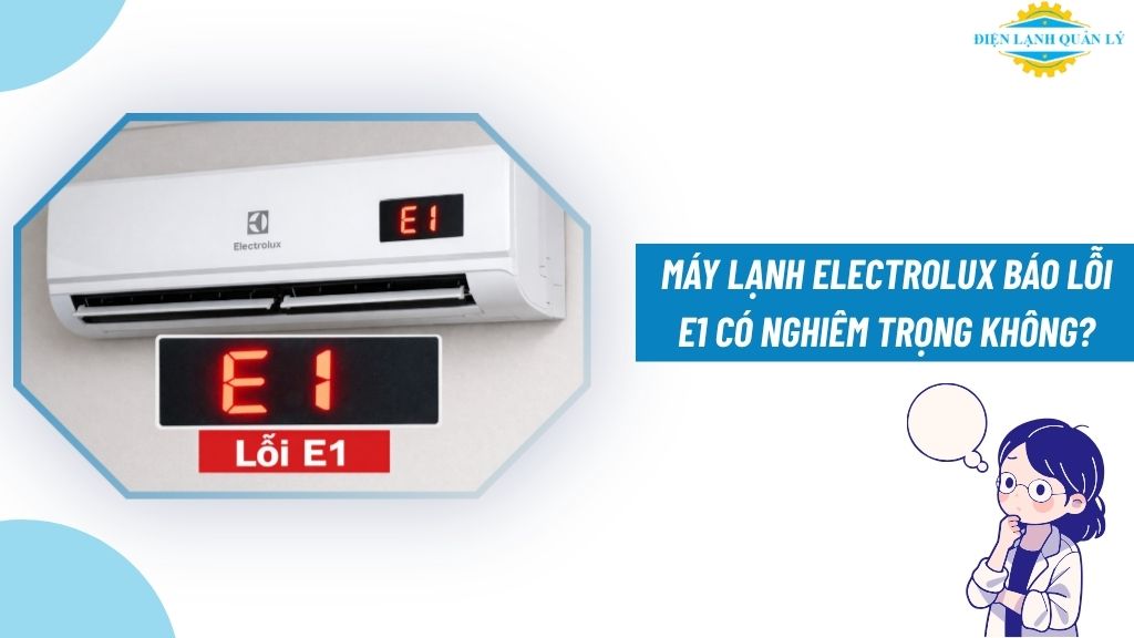 Máy lạnh Electrolux báo lỗi E1 có nghiêm trọng không?
