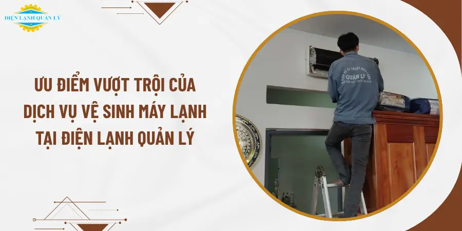 Ưu điểm vượt trội của dịch vụ vệ sinh máy lạnh tại Điện Lạnh Quản Lý