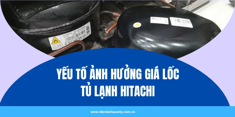 Những Yếu Tố Ảnh Hưởng Đến Giá Lốc Tủ Lạnh Hitachi