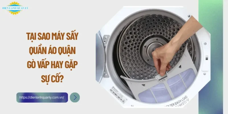Tại sao máy sấy quần áo quận Gò Vấp hay gặp sự cố?