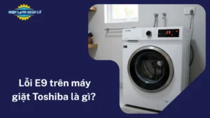 Lỗi E9 trên máy giặt Toshiba là gì? 