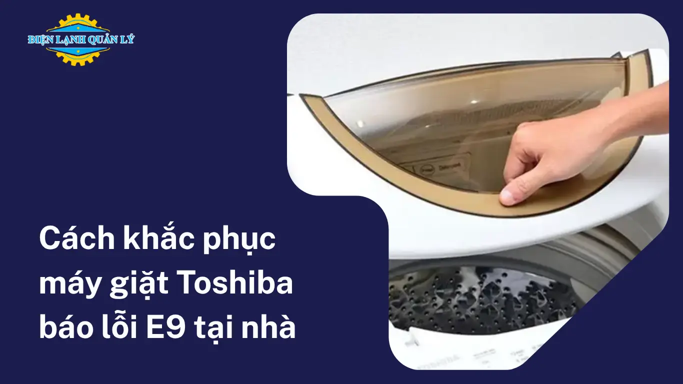 Hướng dẫn cách khắc phục máy giặt Toshiba báo lỗi E9 tại nhà