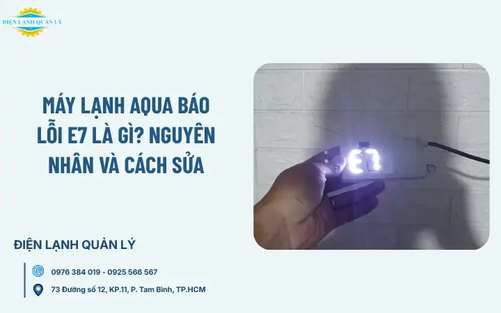 Máy lạnh Aqua báo lỗi E7 là gì? Nguyên nhân và cách sửa