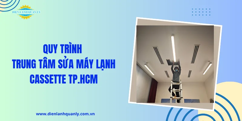 Quy trình trung tâm sửa máy lạnh Cassette TP.HCM