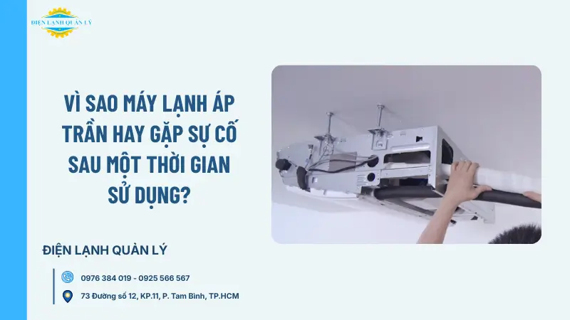 Vì sao máy lạnh áp trần hay gặp sự cố sau một thời gian sử dụng?