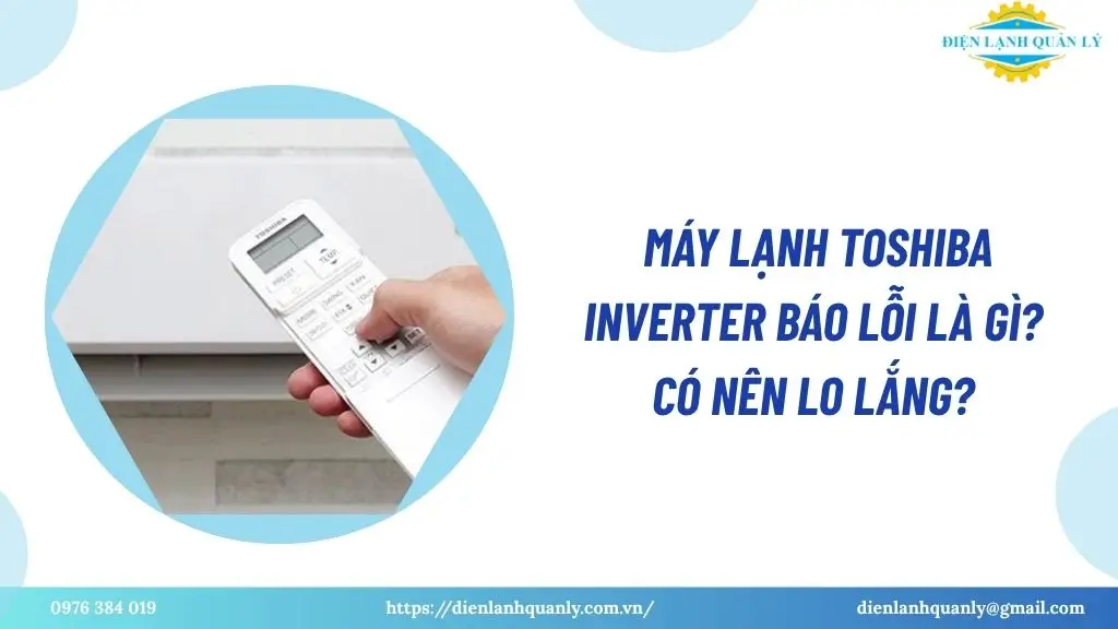 Máy lạnh Toshiba Inverter báo lỗi là gì? Có nên lo lắng?